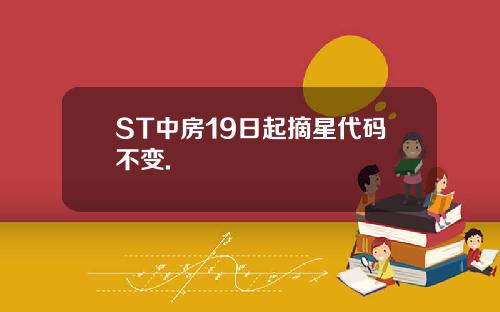 ST中房19日起摘星代码不变.