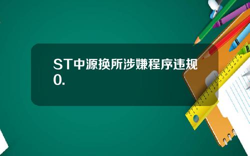 ST中源换所涉嫌程序违规0.