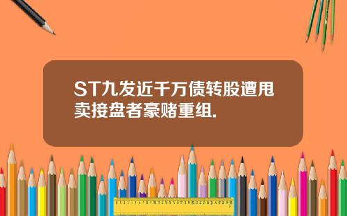 ST九发近千万债转股遭甩卖接盘者豪赌重组.