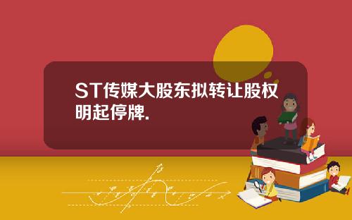 ST传媒大股东拟转让股权明起停牌.