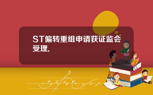 ST偏转重组申请获证监会受理.