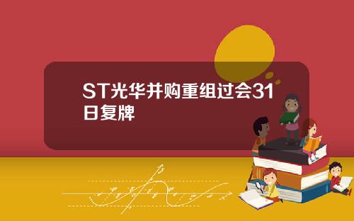 ST光华并购重组过会31日复牌