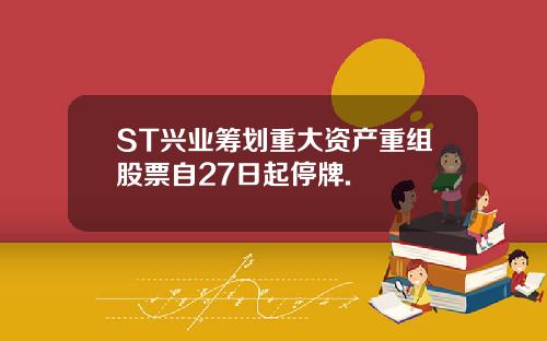 ST兴业筹划重大资产重组股票自27日起停牌. ST兴业筹划重大资产重组股票自27日起停牌.