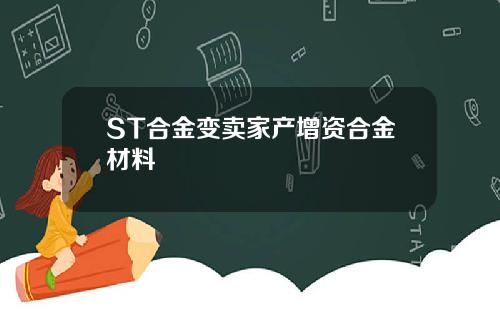 ST合金变卖家产增资合金材料