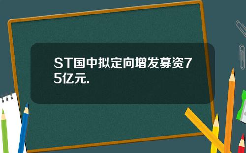 ST国中拟定向增发募资75亿元.