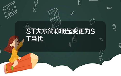 ST大水简称明起变更为ST当代