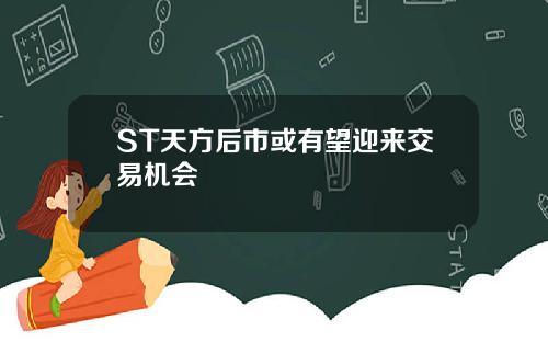 ST天方后市或有望迎来交易机会