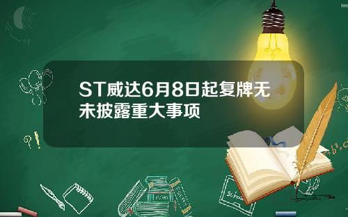 ST威达6月8日起复牌无未披露重大事项