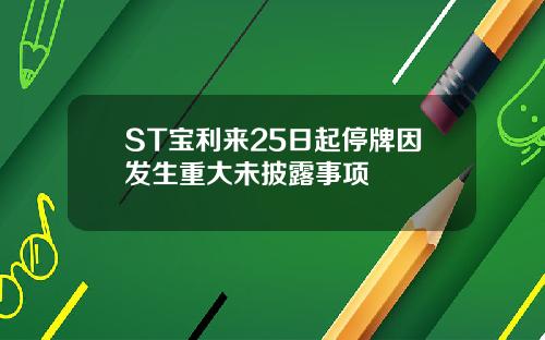 ST宝利来25日起停牌因发生重大未披露事项