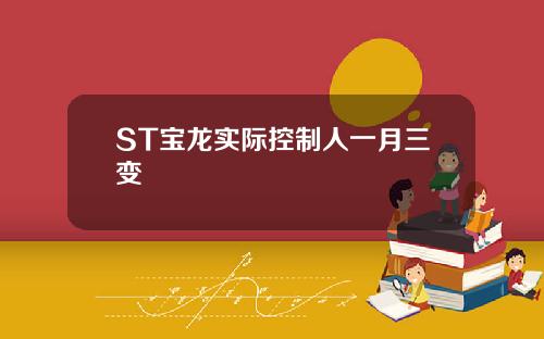 ST宝龙实际控制人一月三变