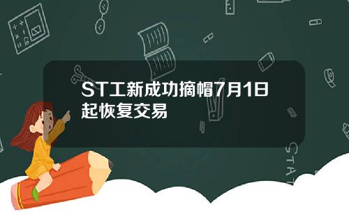 ST工新成功摘帽7月1日起恢复交易