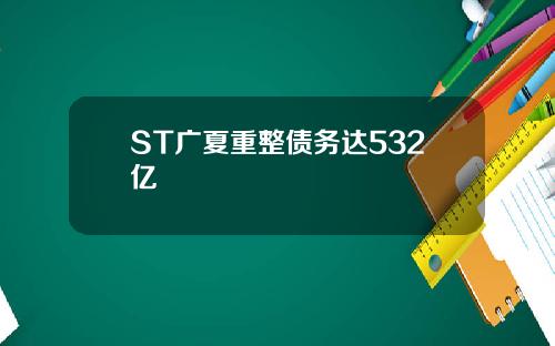 ST广夏重整债务达532亿