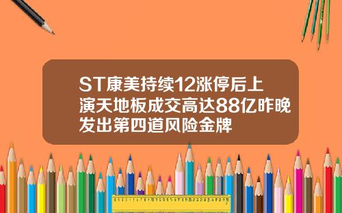 ST康美持续12涨停后上演天地板成交高达88亿昨晚发出第四道风险金牌