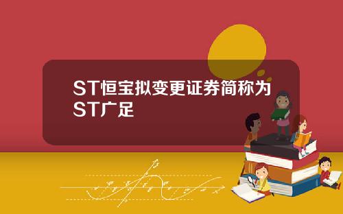ST恒宝拟变更证券简称为ST广足