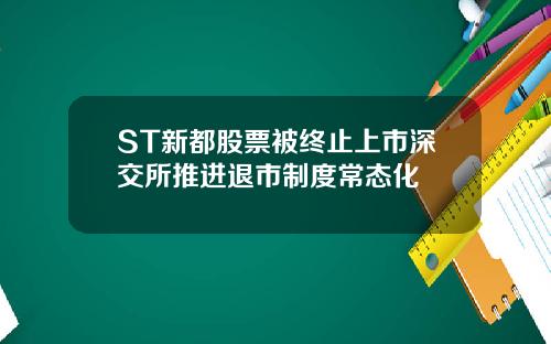 ST新都股票被终止上市深交所推进退市制度常态化