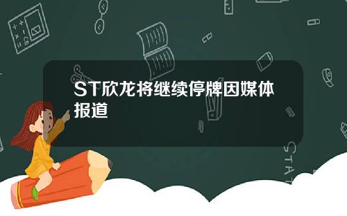 ST欣龙将继续停牌因媒体报道