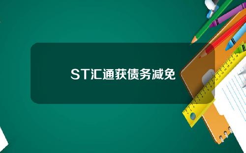 ST汇通获债务减免