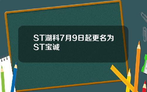 ST湖科7月9日起更名为ST宝诚