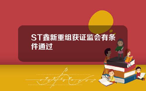 ST鑫新重组获证监会有条件通过