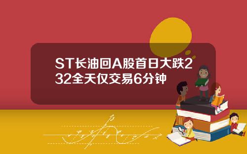 ST长油回A股首日大跌232全天仅交易6分钟