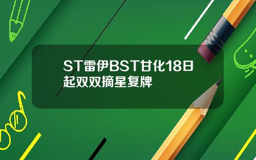 ST雷伊BST甘化18日起双双摘星复牌