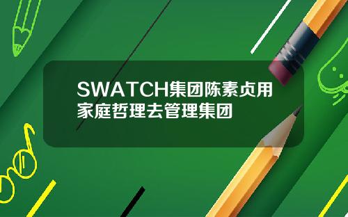 SWATCH集团陈素贞用家庭哲理去管理集团
