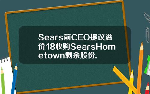 Sears前CEO提议溢价18收购SearsHometown剩余股份.