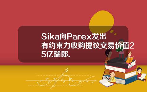 Sika向Parex发出有约束力收购提议交易价值25亿瑞郎.