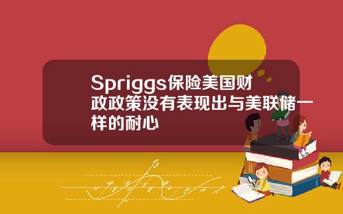 Spriggs保险美国财政政策没有表现出与美联储一样的耐心