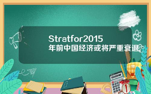 Stratfor2015年前中国经济或将严重衰退.