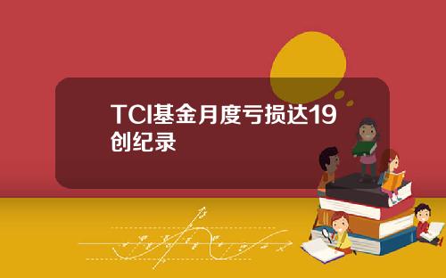 TCI基金月度亏损达19创纪录