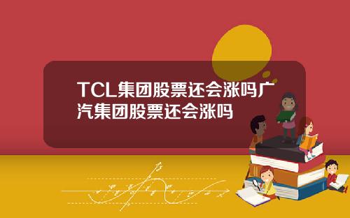 TCL集团股票还会涨吗广汽集团股票还会涨吗