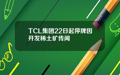 TCL集团22日起停牌因开发稀土矿传闻