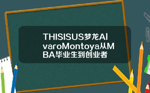 THISISUS梦龙AlvaroMontoya从MBA毕业生到创业者