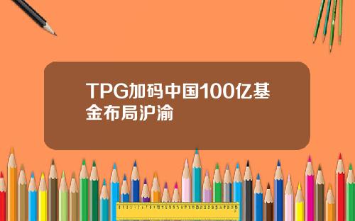 TPG加码中国100亿基金布局沪渝