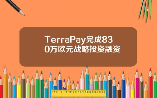 TerraPay完成830万欧元战略投资融资