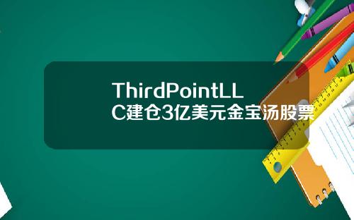 ThirdPointLLC建仓3亿美元金宝汤股票