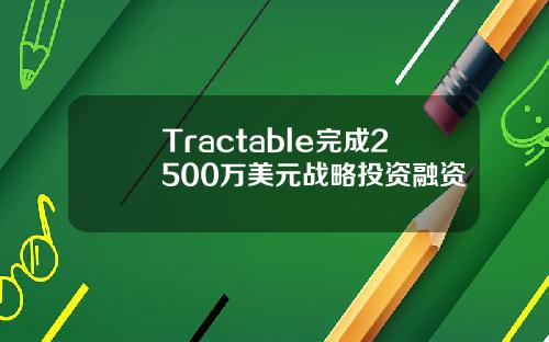 Tractable完成2500万美元战略投资融资