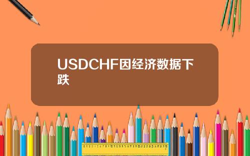 USDCHF因经济数据下跌