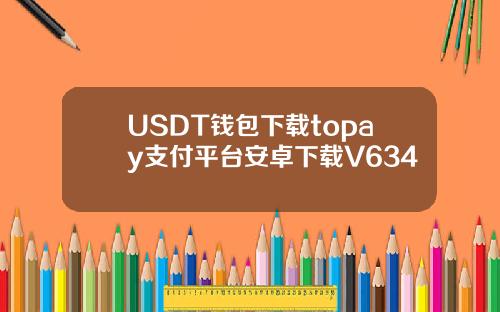 USDT钱包下载topay支付平台安卓下载V634
