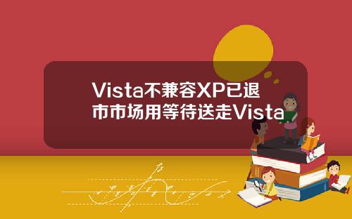Vista不兼容XP已退市市场用等待送走Vista