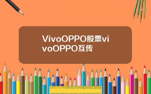 VivoOPPO股票vivoOPPO互传