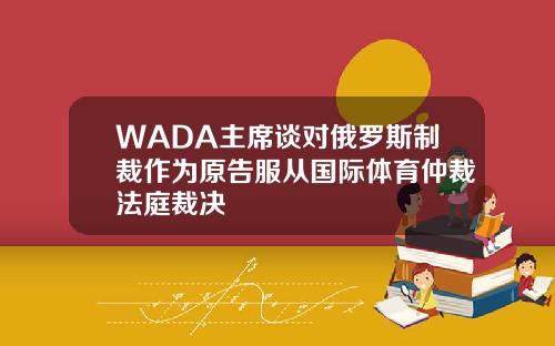 WADA主席谈对俄罗斯制裁作为原告服从国际体育仲裁法庭裁决