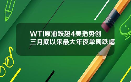 WTI原油跌超4美指势创三月底以来最大年夜单周跌幅
