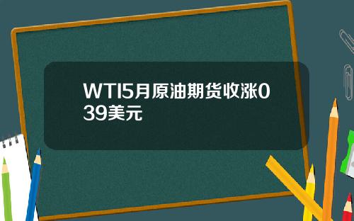 WTI5月原油期货收涨039美元