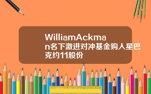 WilliamAckman名下激进对冲基金购入星巴克约11股份
