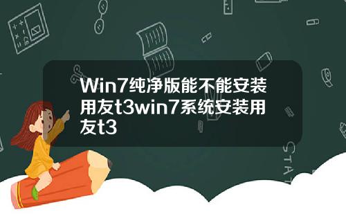 Win7纯净版能不能安装用友t3win7系统安装用友t3