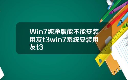 Win7纯净版能不能安装用友t3win7系统安装用友t3