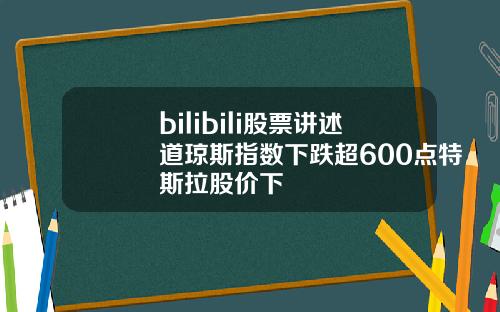 bilibili股票讲述道琼斯指数下跌超600点特斯拉股价下