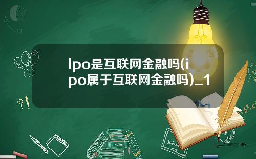 lpo是互联网金融吗(ipo属于互联网金融吗)_1